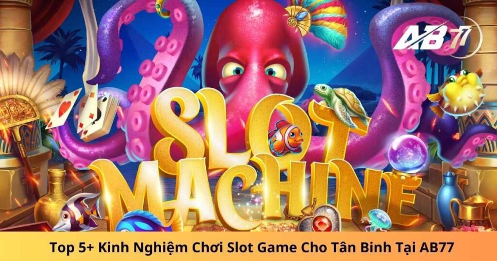 Top 5+ Kinh Nghiệm Chơi Slot Game Cho Tân Binh Tại AB77
