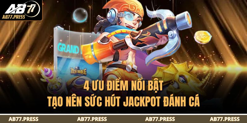 Jackpot Đánh Cá – Trải Nghiệm Săn Cá Đổi Thưởng Đỉnh 2025 3 4 ưu điểm nổi bật tạo nên sức hút Jackpot Đánh Cá