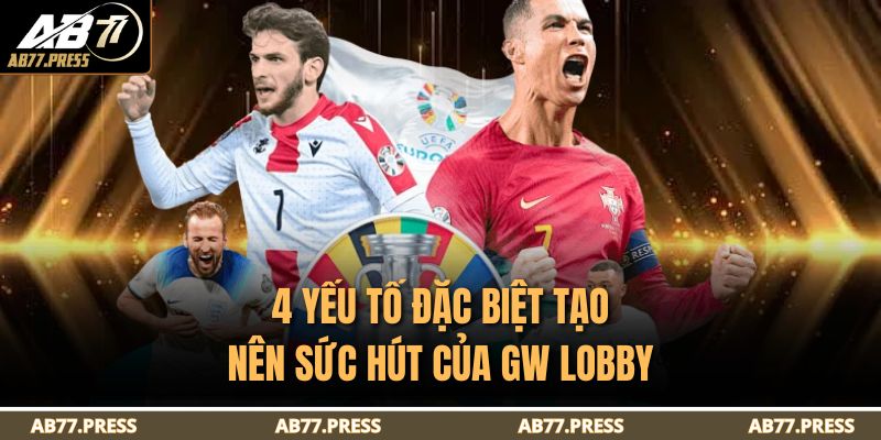 GW Lobby AB77 - Sảnh Liên Kết Cá Cược Đáng Tin Cậy 2025 4 4 yếu tố đặc biệt tạo nên sức hút của GW Lobby