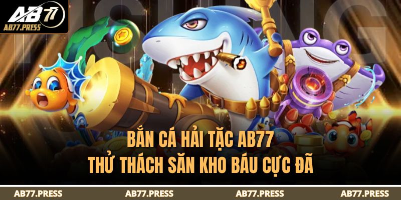 Bắn Cá Hải Tặc Ab77 – Thử Thách Săn Kho Báu Cực Đã 3 Bắn cá Hải Tặc AB77