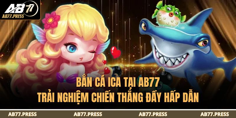 Bắn Cá ICA Tại AB77 – Trải Nghiệm Chiến Thắng Đầy Hấp Dẫn 3 Bắn Cá ICA