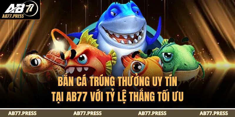 Bắn Cá Trúng Thưởng Uy Tín Tại AB77 Với Tỷ Lệ Thắng Tối Ưu 11 Bắn Cá Trúng Thưởng Uy Tín