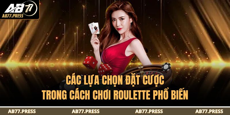 Cách Chơi Roulette AB77 - Hướng Dẫn Chi Tiết Cho Người Mới 3 Các lựa chọn đặt cược trong cách chơi Roulette phổ biến
