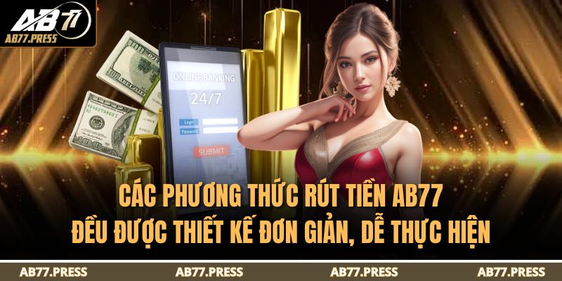 Các phương thức rút tiền AB77 đều được thiết kế đơn giản, dễ thực hiện