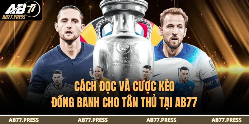 Kèo Đồng Banh Là Gì? Giải Thích Chi Tiết Cùng AB77 3 Cách đọc và cược kèo đồng banh cho tân thủ tại AB77