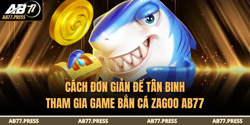 Bắn Cá Zagoo AB77 – Trải Nghiệm Giải Trí Đỉnh Cao Online 3 Cách đơn giản để tân binh tham gia game Bắn Cá Zagoo AB77