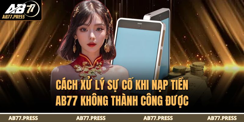 Nạp Tiền AB77 - Hướng Dẫn Chi Tiết Và An Toàn Nhất 4 Cách xử lý sự cố khi nạp tiền AB77 không thành công được