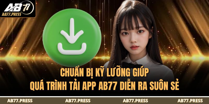 Chuẩn bị kỹ lưỡng giúp quá trình tải app AB77 diễn ra suôn sẻ