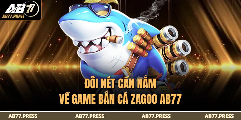 Bắn Cá Zagoo AB77 – Trải Nghiệm Giải Trí Đỉnh Cao Online 2 Đôi nét cần nắm về game Bắn Cá Zagoo AB77