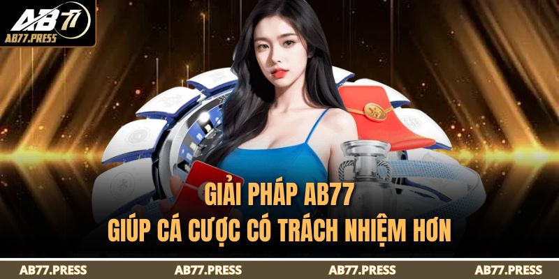 Cá Cược Có Trách Nhiệm 3 Giải pháp AB77 giúp cá cược có trách nhiệm hơn