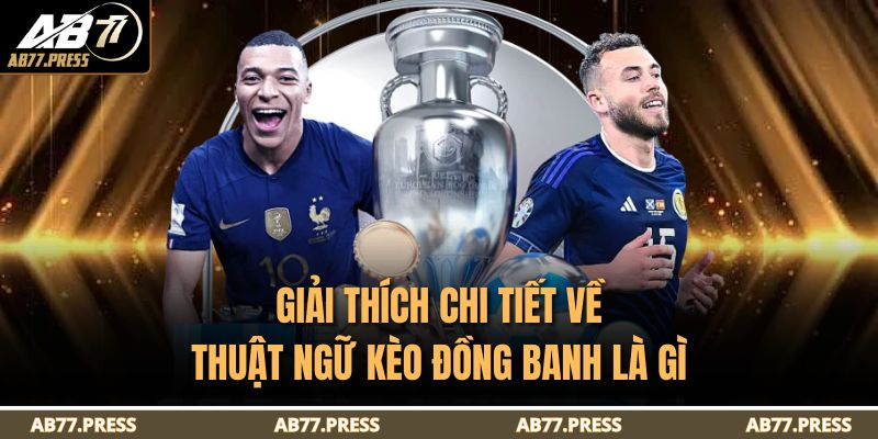 Kèo Đồng Banh Là Gì? Giải Thích Chi Tiết Cùng AB77 2 Giải thích chi tiết về thuật ngữ kèo đồng banh là gì