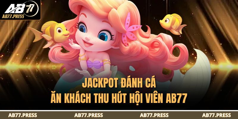 Jackpot Đánh Cá – Trải Nghiệm Săn Cá Đổi Thưởng Đỉnh 2025 2 Jackpot Đánh Cá ăn khách thu hút hội viên AB77