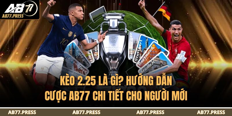 Kèo 2.25 Là Gì? Hướng Dẫn Cược AB77 Chi Tiết Cho Người Mới 9 Kèo 2.25 Là Gì