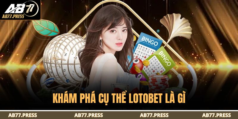 Lotobet Là Gì – Giải Thích Chi Tiết Về Đơn Vị Xổ Số Hàng Đầu 2 Khám phá cụ thể Lotobet là gì