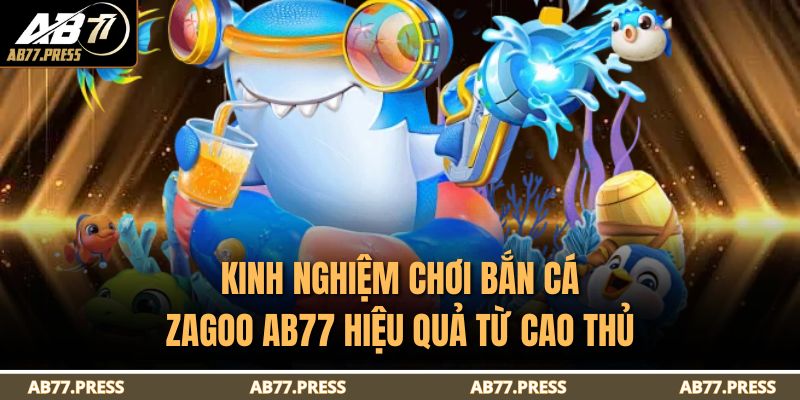 Bắn Cá Zagoo AB77 – Trải Nghiệm Giải Trí Đỉnh Cao Online 4 Kinh nghiệm chơi Bắn Cá Zagoo AB77 hiệu quả từ cao thủ