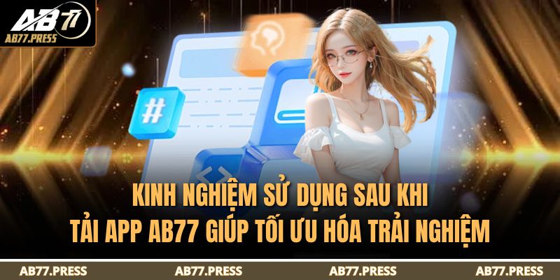 Kinh nghiệm sử dụng sau khi tải app AB77 giúp tối ưu hóa trải nghiệm