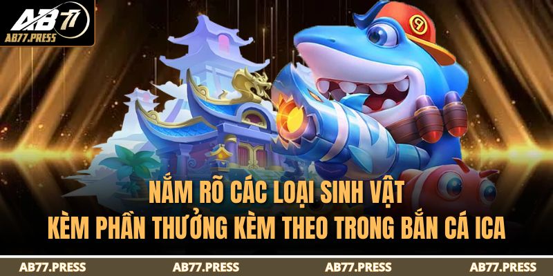 Nắm rõ các loại sinh vật kèm phần thưởng kèm theo trong Bắn Cá ICA
