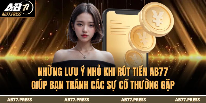 Những lưu ý nhỏ khi rút tiền AB77 giúp bạn tránh các sự cố thường gặp