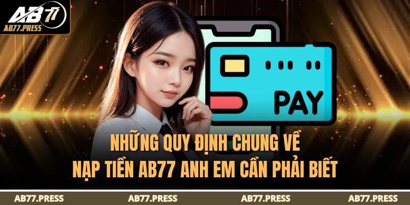 Nạp Tiền AB77 - Hướng Dẫn Chi Tiết Và An Toàn Nhất 2 Những quy định chung về nạp tiền AB77 anh em cần phải biết