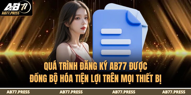 Quá trình đăng ký AB77 được đồng bộ hóa tiện lợi trên mọi thiết bị