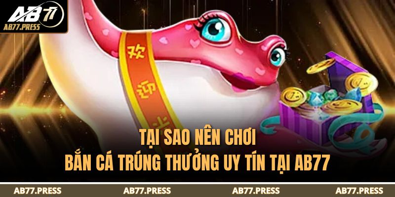Bắn Cá Trúng Thưởng Uy Tín Tại AB77 Với Tỷ Lệ Thắng Tối Ưu 3 Tại sao nên chơi bắn cá trúng thưởng uy tín tại AB77