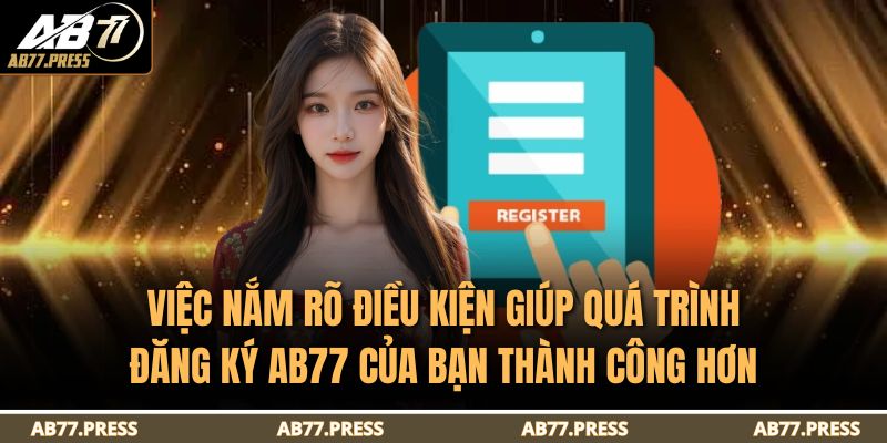 Việc nắm rõ điều kiện giúp quá trình đăng ký AB77 của bạn thành công hơn